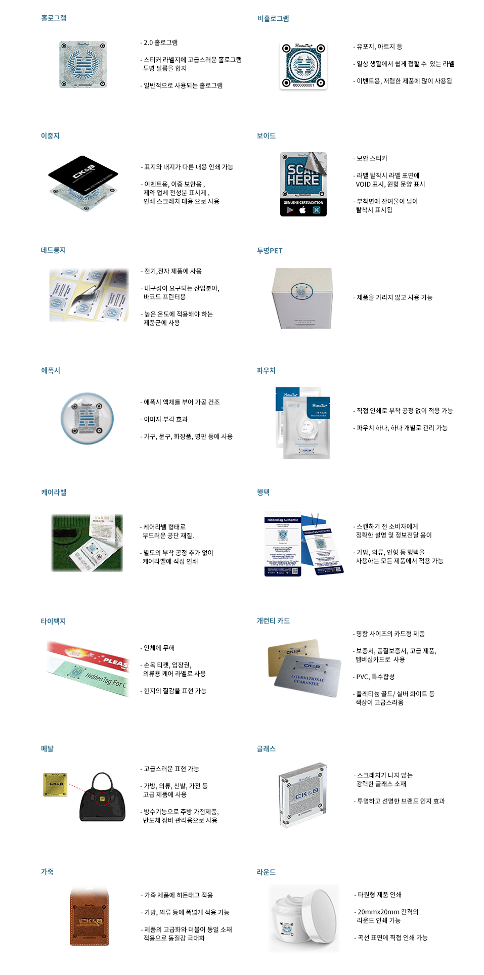 1.메탈소재:강력한 브랜드 인지도 효과 및 소비자 관심 유도 / 2.글래스소재:투명하고 선명한 브랜드 인지 효과 / 3.의류소재:의류의 케어라벨에 히든태그 직접 인쇄 가능 / 4.가죽소재:제품의 고급화와 더불어 동일 소재 적용으로 동질감 극대화
